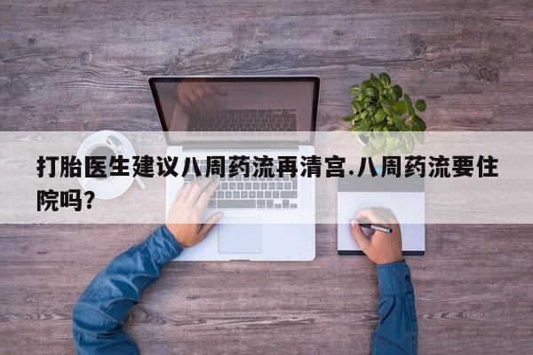 米非司酮网上药店微信打胎医生建议八周药流再清宫.八周药流要住院吗？