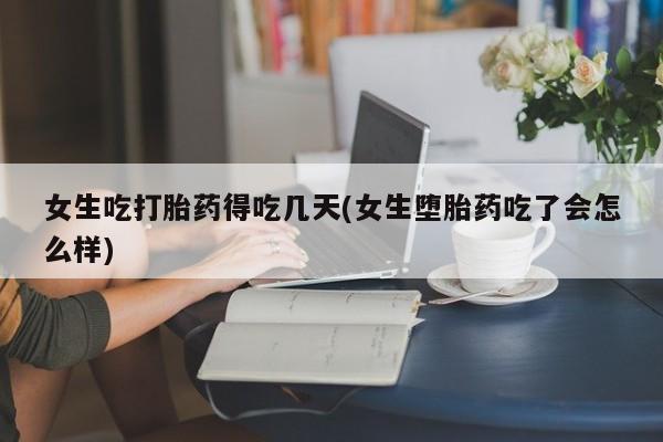 米非司酮网上药店微信女生吃打胎药得吃几天(女生堕胎药吃了会怎么样)