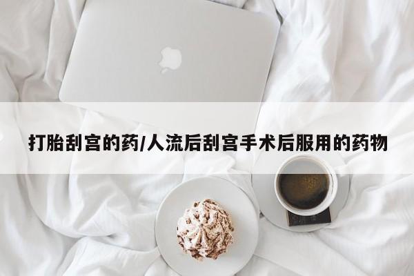 米非司酮网上药店微信打胎刮宫的药/人流后刮宫手术后服用的药物