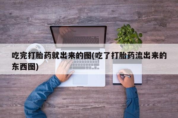 米非司酮网上药店微信吃完打胎药就出来的图(吃了打胎药流出来的东西图)