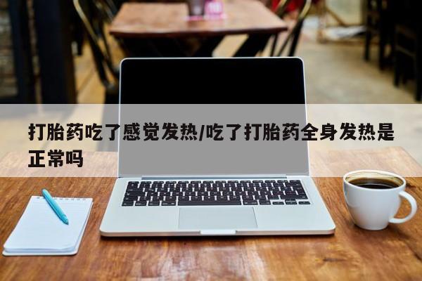 米非司酮网上药店微信打胎药吃了感觉发热/吃了打胎药全身发热是正常吗