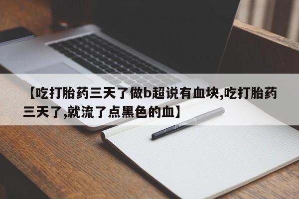 米非司酮网上药店微信【吃打胎药三天了做b超说有血块,吃打胎药三天了,就流了点黑色的血】