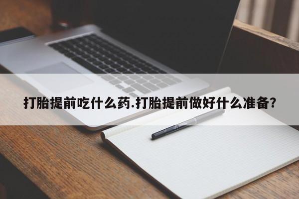 米非司酮网上药店微信打胎提前吃什么药.打胎提前做好什么准备？