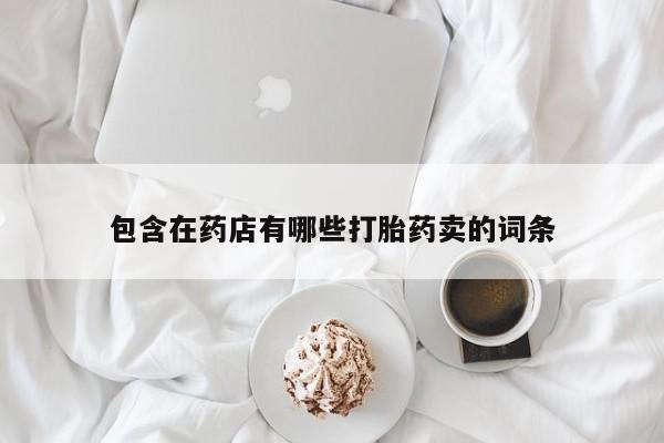 米非司酮网上药店微信包含在药店有哪些打胎药卖的词条