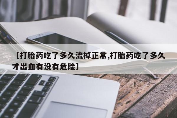 米非司酮网上药店微信【打胎药吃了多久流掉正常,打胎药吃了多久才出血有没有危险】