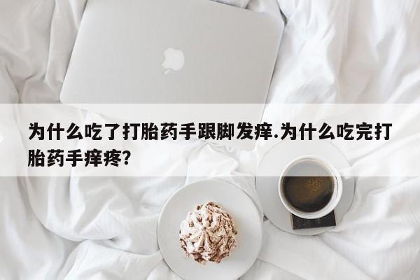 米非司酮网上药店微信为什么吃了打胎药手跟脚发痒.为什么吃完打胎药手痒疼？