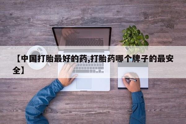 米非司酮网上药店微信【中国打胎最好的药,打胎药哪个牌子的最安全】