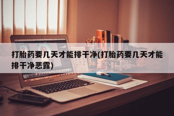 米非司酮网上药店微信打胎药要几天才能排干净(打胎药要几天才能排干净恶露)