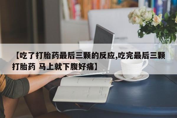 米非司酮网上药店微信【吃了打胎药最后三颗的反应,吃完最后三颗打胎药 马上就下腹好痛】