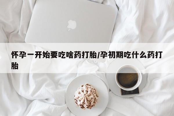 米非司酮网上药店微信怀孕一开始要吃啥药打胎/孕初期吃什么药打胎