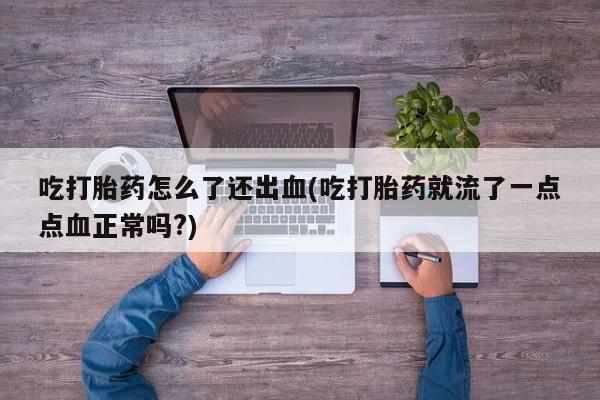 米非司酮网上药店微信吃打胎药怎么了还出血(吃打胎药就流了一点点血正常吗?)