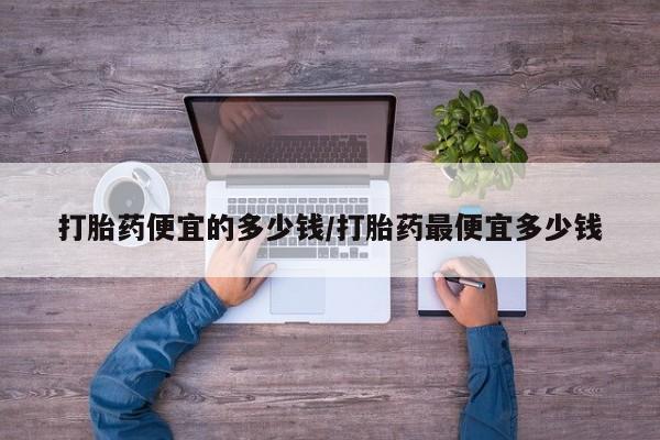 米非司酮网上药店微信打胎药便宜的多少钱/打胎药最便宜多少钱