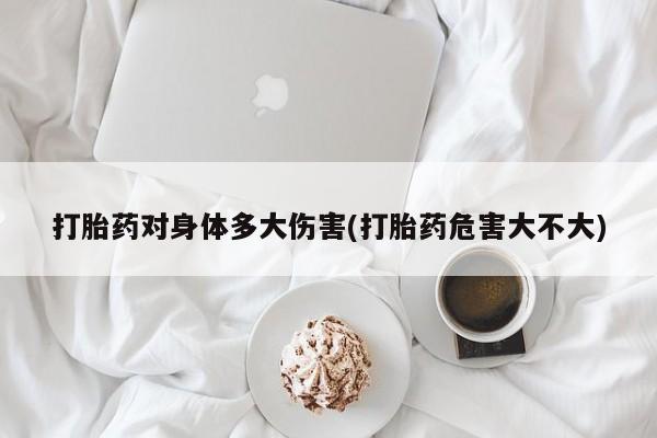 米非司酮网上药店微信打胎药对身体多大伤害(打胎药危害大不大)