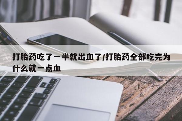 米非司酮网上药店微信打胎药吃了一半就出血了/打胎药全部吃完为什么就一点血